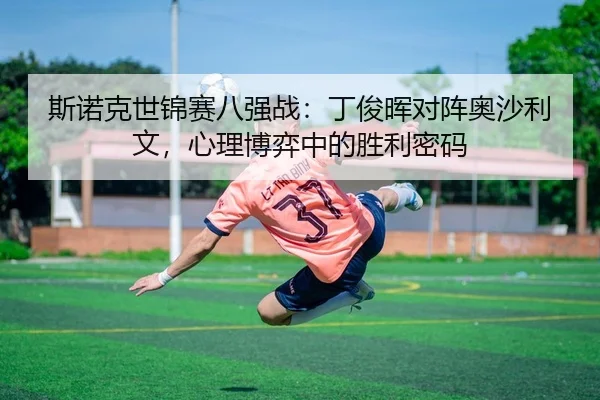 斯诺克世锦赛八强战：丁俊晖对阵奥沙利文，心理博弈中的胜利密码